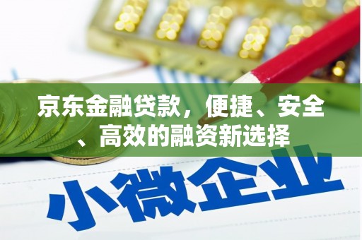 离石京东金融贷款，便捷、安全、高效的融资新选择