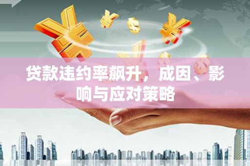 离石贷款违约率飙升，成因、影响与应对策略