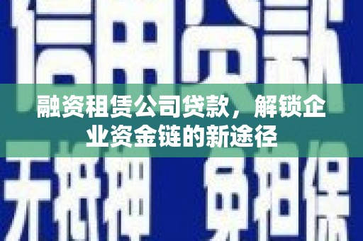 离石融资租赁公司贷款，解锁企业资金链的新途径