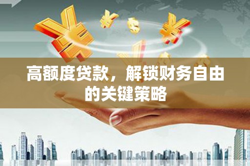 离石高额度贷款，解锁财务自由的关键策略